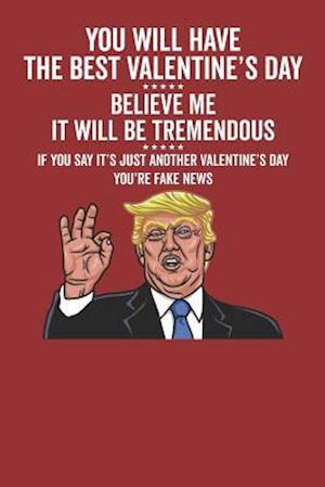 You Will Have the Best Valentine's Day Believe Me It Will Be Tremendous If You Say It's Just Another Valentine's Day You're Fake News