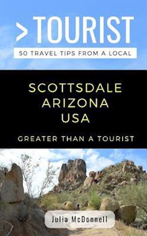 GREATER THAN A TOURIST-SCOTTSDALE ARIZONA USA : 50 Travel Tips from a Local