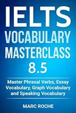 Ielts Vocabulary Masterclass 8.5. Master Phrasal Verbs, Essay Vocabulary, Graph Vocabulary & Speaking Vocabulary