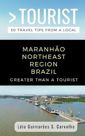 GREATER THAN A TOURIST-MARANHÃO NORTHEAST REGION BRAZIL : 50 Travel Tips from a Local