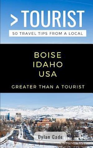 GREATER THAN A TOURIST-BOISE IDAHO USA: 50 Travel Tips from a Local