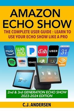 Amazon Echo Show - The Complete User Guide: Learn to Use Your Echo Show Like A Pro