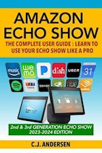 Amazon Echo Show - The Complete User Guide: Learn to Use Your Echo Show Like A Pro 