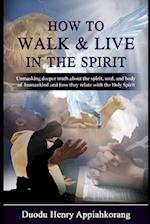 HOW TO WALK AND LIVE IN THE SPIRIT: Unmask deeper truth about the spirit,soul and the body of man and how they relate with the Holy Spirit 