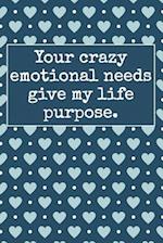 Your Crazy Emotional Needs Give My Life Purpose.