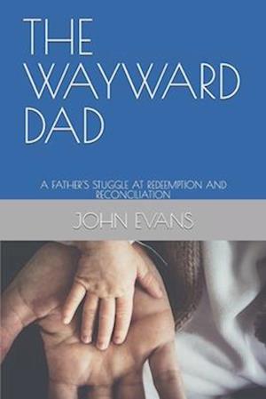 THE WAYWARD DAD: A FATHER'S STUGGLE AT REDEEMPTION AND RECONCILIATION