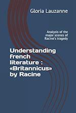 Understanding french literature : Britannicus by Racine: Analysis of the major scenes of Racine's tragedy 