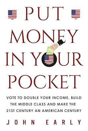 PUT MONEY IN YOUR POCKET: Vote to Double Your Income, Build the Middle Class and Make the 21st Century an American Century