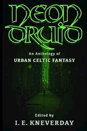 Neon Druid: An Anthology of Urban Celtic Fantasy