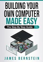 Building Your Own Computer Made Easy: The Step By Step Guide 