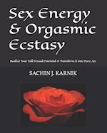 Sex Energy & Orgasmic Ecstasy: Realize Your Full Sexual Potential & Transform it into Pure Joy 