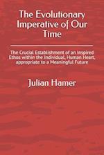 The Evolutionary Imperative of Our Time: The Crucial Establishment of an Inspired Ethos within the Individual, Human Heart, appropriate to a Meaningfu