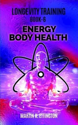 Longevity Training Book 6-Energy Body Health: The Personal Longevity Training Series