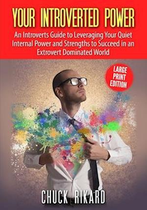 Your Introverted Power Large Print Edition: An Introverts Guide to Leveraging Your Quiet Internal Power and Strengths to Succeed in an Extrovert Domin