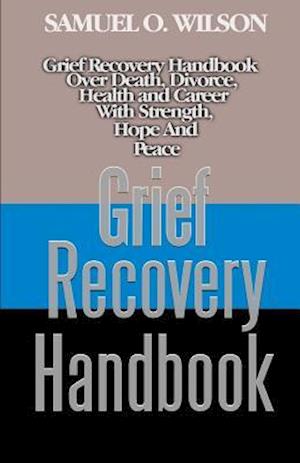 Grief Recovery Handbook: Grief recovery handbook over death, divorce, health and career with strength, hope and peace