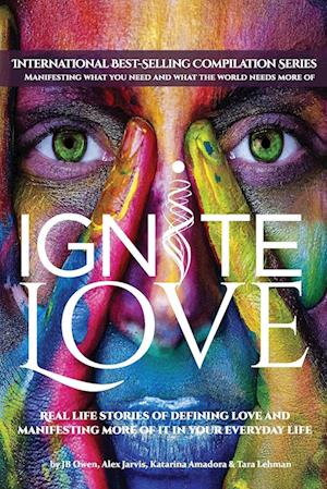 Ignite Love: Real Life Stories of Defining Love and Manifesting More of it in Your Everyday Life