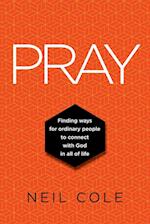 PRAY: Finding Ways For Ordinary People To Connect With God In All Of Life 