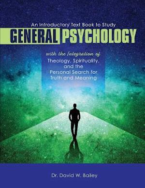 An Introductory Text Book to Study General Psychology with the Integration of Theology, Spirituality, and the Personal Search for Truth and Meaning