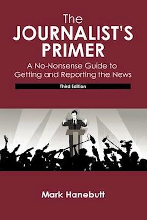 The Jounalist's Primer: A No-Nonsense Guide to Getting and Reporting the News