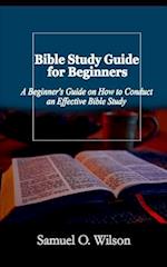 Bible Study Guide for Beginners: A Beginners Guide on How to Conduct an Effective Bible Study 