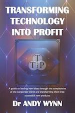 Transforming Technology into Profit: A guide to leading new ideas through the complexities of the corporate world and transforming them into successfu