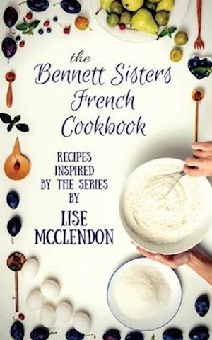 Bennett Sisters French Cookbook: Recipes inspired by the Mystery Series