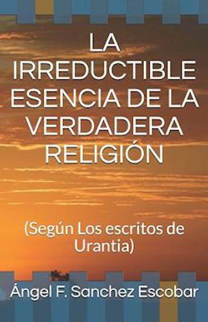 La Irreductible Esencia de la Verdadera Religión