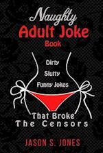 Naughty Adult Joke Book: Dirty, Slutty, Funny Jokes That Broke The Censors 