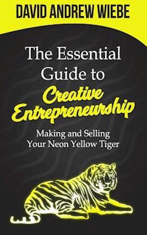 The Essential Guide to Creative Entrepreneurship: Making and Selling Your Neon Yellow Tiger