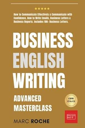 Business English Writing: Advanced Masterclass- How to Communicate Effectively & Communicate with Confidence: How to Write Emails, Business Letters &