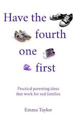 Have the fourth one first: Practical parenting ideas that work for real families 
