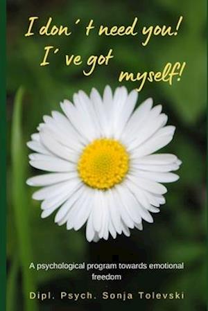 I don´t need you! I´ve got myself!: A psychological program towards emotional freedom