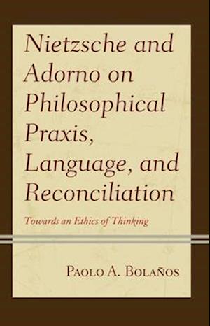 Nietzsche and Adorno on Philosophical Praxis, Language, and Reconciliation