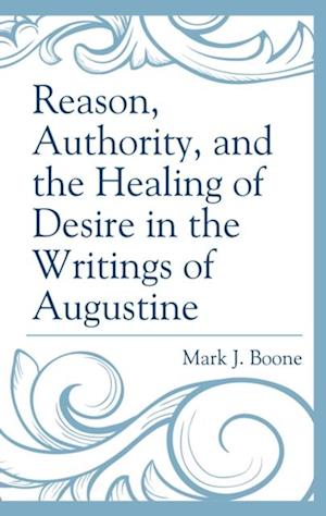 Reason, Authority, and the Healing of Desire in the Writings of Augustine