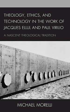 Theology, Ethics, and Technology in the Work of Jacques Ellul and Paul Virilio