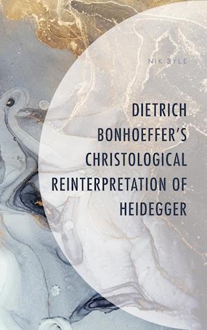 Dietrich Bonhoeffer's Christological Reinterpretation of Heidegger