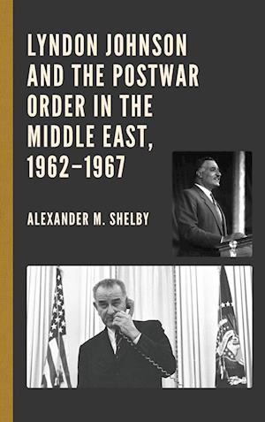 Lyndon Johnson and the Postwar Order in the Middle East, 1962-1967