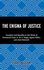 The Enigma of Justice : Freedom and Morality in the Work of Immanuel Kant, G.W.F Hegel, Agnes Heller, and Axel Honneth 