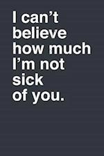 I Can't Believe How Much I'm Not Sick of You.