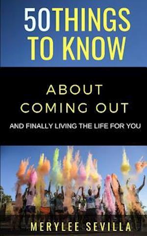 50 THINGS TO KNOW ABOUT COMING OUT: AND FINALLY LIVING THE LIFE FOR YOU