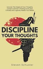 Discipline Your Thoughts: Uncover The Origins of Your Thoughts, Correct Common Thinking Errors, and Critically and Logically Assess Your Beliefs 