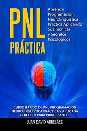 Pnl Practica Aprenda Programación Neurolingüística Práctica Aplicando Sus Técnicas Y Secretos Psicológicos