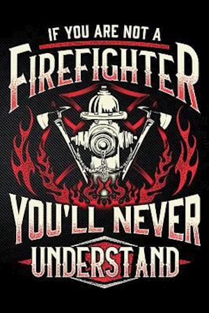 If You Are Not a Firefighter You'll Never Understand