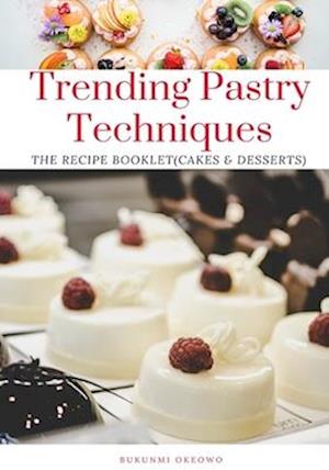 Trending Pastry techniques: The Recipe Booklet (Cakes & Desserts)