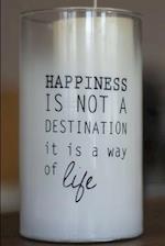 Happiness Is Not a Destination It Is a Way of Life