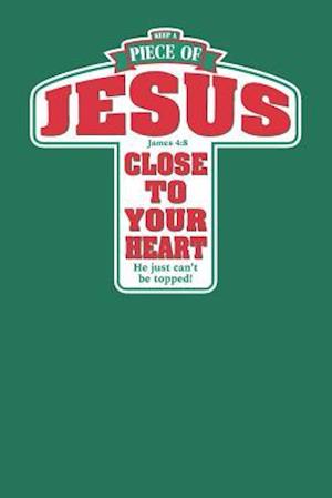 Keep a Piece of Jesus Close to Your Heart He Just Can't Be Topped