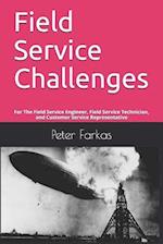 Field Service Challenges: For The Field Service Engineer, Field Service Technician, and Customer Service Representative 