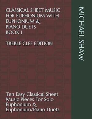 Classical Sheet Music For Euphonium With Euphonium & Piano Duets Book 1 Treble Clef Edition: Ten Easy Classical Sheet Music Pieces For Solo Euphonium