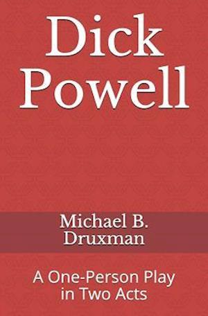 Dick Powell: A One-Person Play in Two Acts