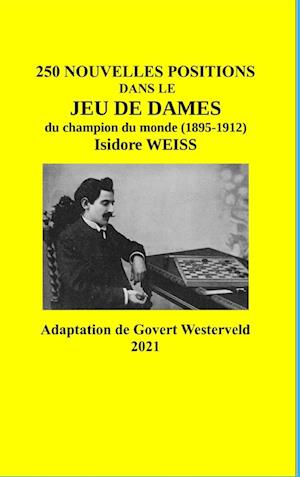 250 Nouvelles positions dans le Jeu de Dames du champion du monde (1895-1912) Isidore Weiss